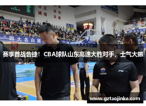 赛季首战告捷！CBA球队山东高速大胜对手，士气大振